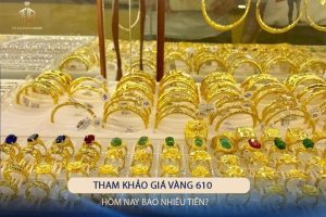 Giá Vàng 610 Hôm Nay Bao Nhiêu 1 Chỉ? Update Mới Nhất